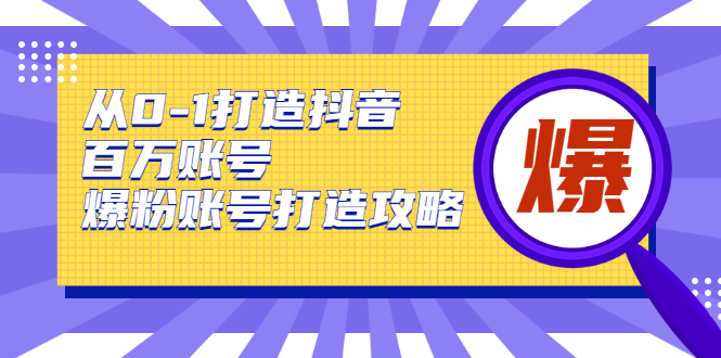 从0-1打造抖音百万账号-爆粉账号打造攻略，针对有账号无粉丝的现象-第一资源站
