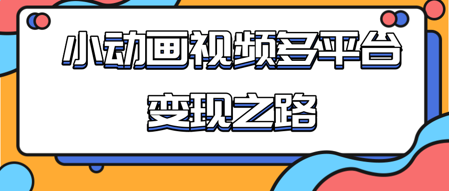 从快手小游戏到多平台多种形式变现，开启小动画推广变现之路-第一资源站