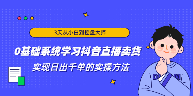 3天从小白到控盘大师，0基础系统学习抖音直播卖货 实现日出千单的实操方法-第一资源站