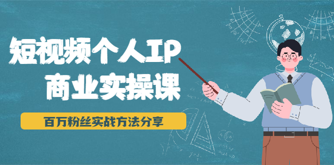 短视频个人IP商业实操课，百万粉丝实战方法分享，小白也能实现流量变现-第一资源站