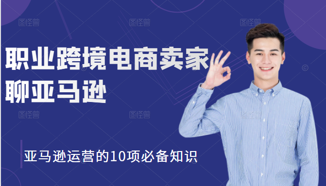 职业跨境电商卖家聊亚马逊：亚马逊运营的10项必备知识，12堂课让你看懂亚马逊运营-第一资源站