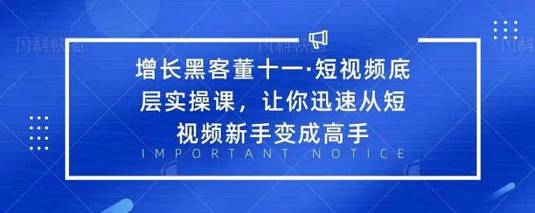增长黑客董十一·短视频底层实操课，从短视频新手变成高手-第一资源站