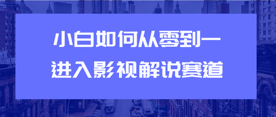 教你短视频赚钱玩法之小白如何从0到1快速进入影视解说赛道-第一资源站