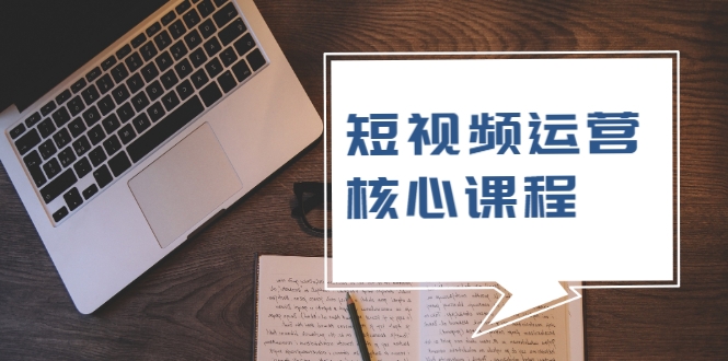 短视频运营核心课程，解决了小白的不懂运营原理的苦恼-第一资源站