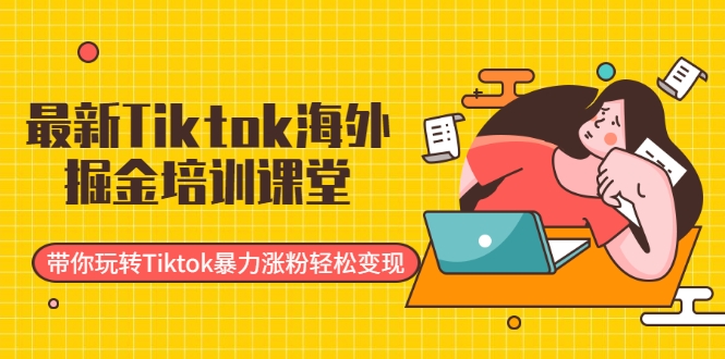 最新Tiktok海外掘金培训课堂：带你玩转Tiktok暴力涨粉轻松变现-第一资源站