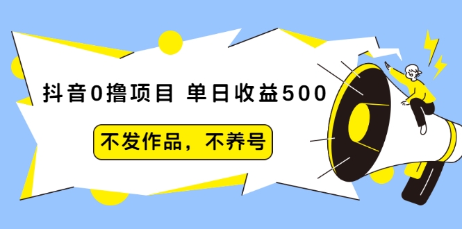 抖音0撸项目：单日收益500，不发作品，不养号-第一资源站