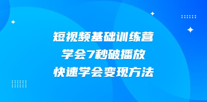 2021短视频基础训练营，学会7秒破播放，快速学会变现方法-第一资源站