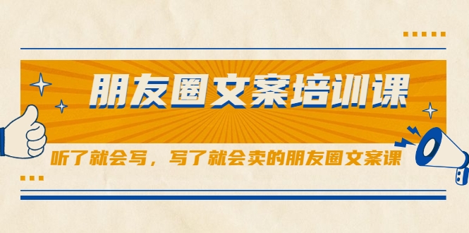 朋友圈文案培训课，听了就会写，写了就会卖的朋友圈文案课-第一资源站