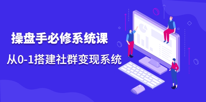 操盘手必修系统课，从0-1搭建社群变现系统-第一资源站