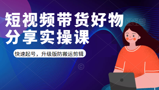 短视频带货好物分享实操课：快速起号，升级版防搬运剪辑-第一资源站