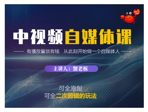 蟹老板·中视频自媒体训练课，可全原创可全二次剪辑的玩法，有播放量就有钱-第一资源站