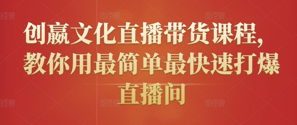 创嬴文化直播带货课程，教你用最简单最快速打爆直播间-第一资源站