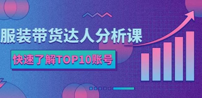 服装带货达人分析课：带你快速了解TOP10账号，玩转服装行业-第一资源站