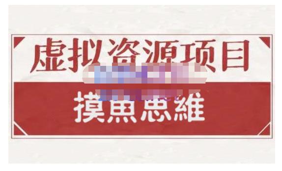 摸鱼思维·虚拟资源掘金课，虚拟资源的全套玩法 价值1880元-第一资源站
