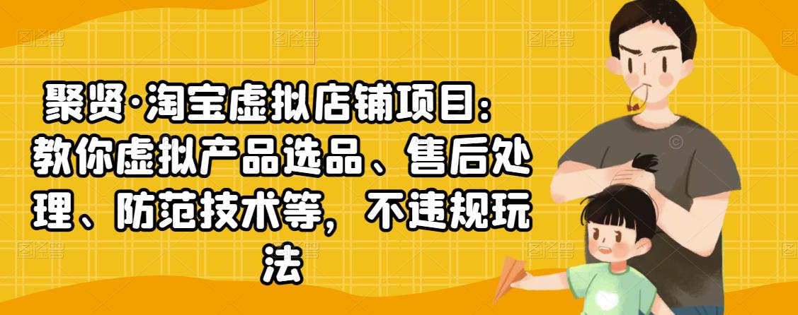 聚贤·淘宝虚拟店铺项目：教你虚拟产品选品、售后处理、防范技术等，不违规玩法-第一资源站