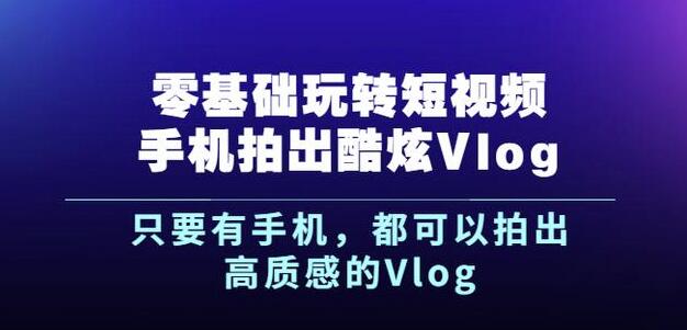 杨精坤零基础玩转短视频手机拍出酷炫Vlog，只要有手机就可以拍出高质感的Vlog-第一资源站