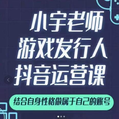 小宇老师游戏发行人实战课，非常适合想把抖音做个副业的人，或者2次创业的人-第一资源站