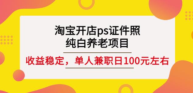 淘宝开店ps证件照，纯白养老项目，单人兼职稳定日100元(教程+软件+素材)-第一资源站