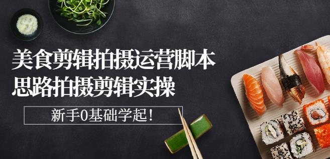 湘水·美食剪辑拍摄运营，脚本思路拍摄剪辑实操+基础知识-第一资源站