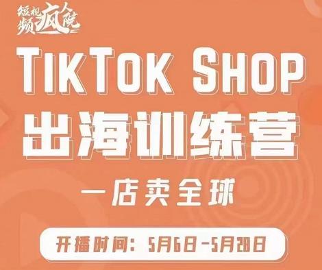 疯人院:TikTok Shop出海训练营（一店卖全球)，出海抢占全球新流量-第一资源站