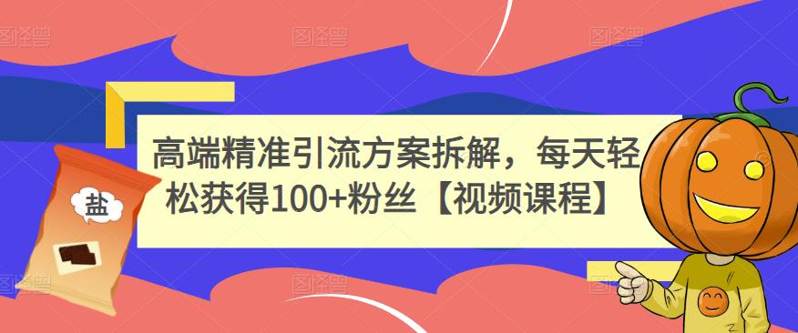 高端精准引流方案拆解，每天轻松获得100+粉丝【视频课程】-第一资源站