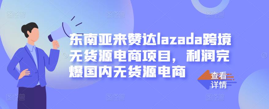 东南亚来赞达lazada跨境无货源电商项目，利润完爆国内无货源电商-第一资源站