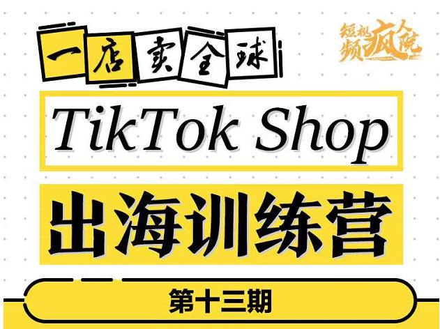 TikTokShop出海训练营（第十三期），打开全球流量新思维，出海抢占全球新流量，一店卖全球-第一资源站