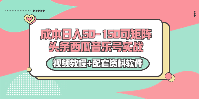 0成本日入50-150可矩阵头条西瓜音乐号实战（视频教程+配套资料软件）-第一资源站