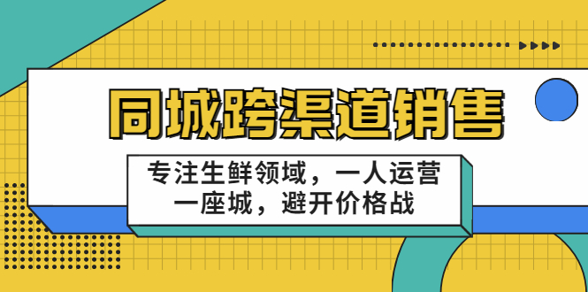 同城跨渠道销售，专注生鲜领域，一人运营一座城，避开价格战-第一资源站