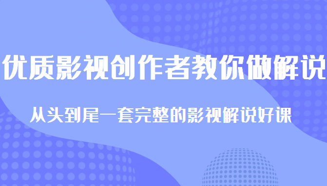 优质影视领域创作者教你做解说变现，从头到尾一套完整的解说课，附全套软件-第一资源站