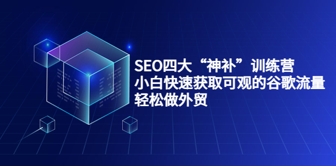 SEO四大“神补”训练营，小白快速获取可观的谷歌流量，轻松做外贸-第一资源站