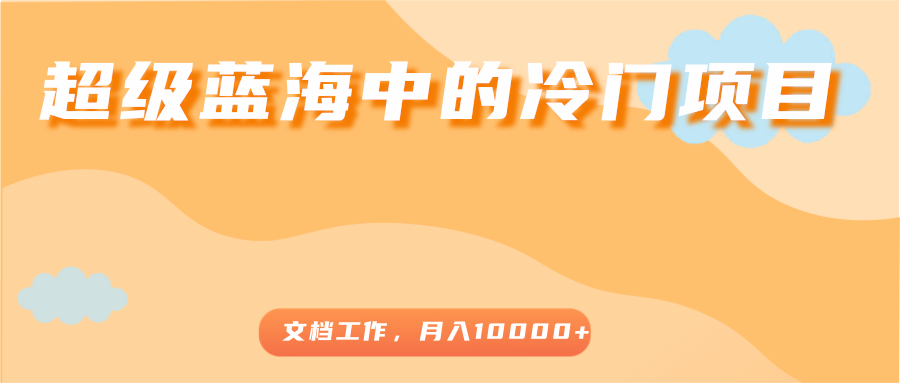 超级蓝海中的冷门项目，文档工作，好玩又赚钱，月入10000+-第一资源站