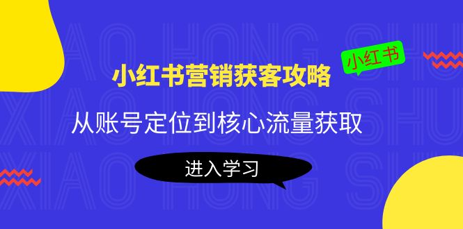 小红书营销获客攻略：从账号定位到核心流量获取，爆款笔记打造-第一资源站