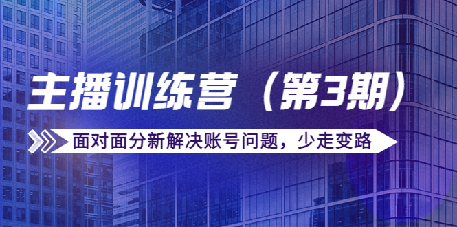 传媒主播训练营（第三期）面对面分新解决账号问题，少走变路（价值6000元）-第一资源站