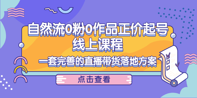 电商自然流0粉0作品正价起号线上课程：一套完善的直播带货落地方案-第一资源站