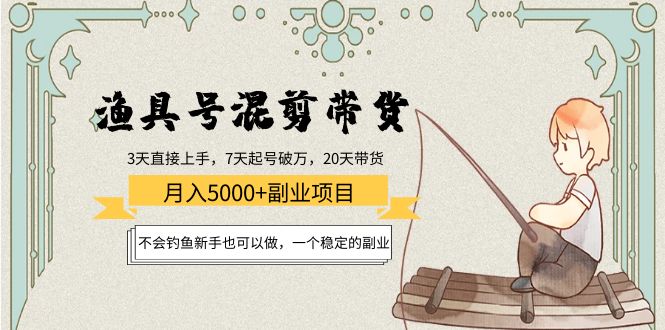 渔具号混剪带货月入5000+项目：不会钓鱼新手也可以做，一个稳定的副业-第一资源站