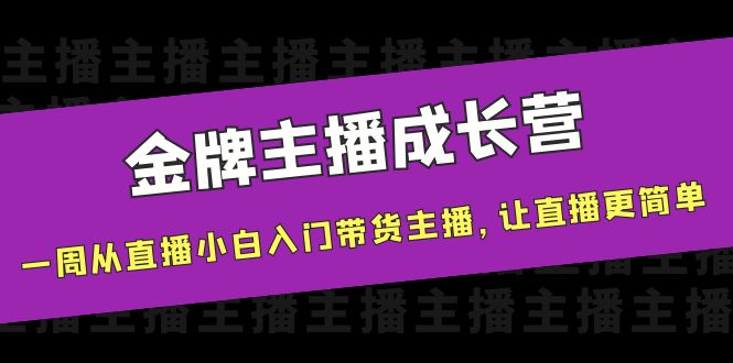 金牌主播成长营，一周从直播小白入门带货主播，让直播更简单-第一资源站