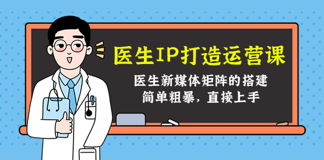 医生IP打造运营课，医生新媒体矩阵的搭建，简单粗暴，直接上手-第一资源站