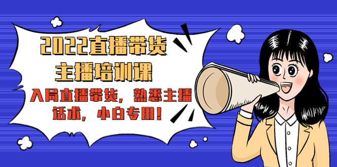2022直播带货-主播培训课：入局直播带货，熟悉主播话术，小白专用-第一资源站