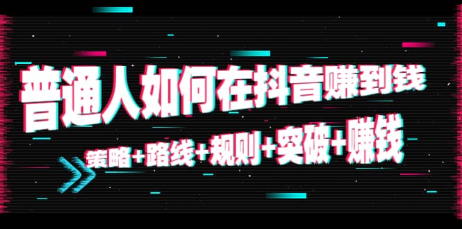 普通人如何在抖音赚到钱：策略 路线 规则 突破 赚钱（10节课）-第一资源站