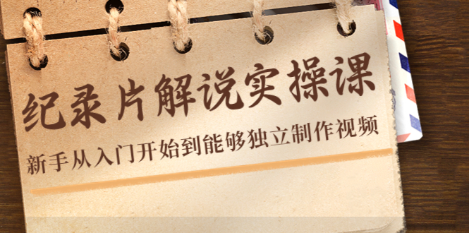 纪录片解说实操课，新手从入门开始到能够独立制作视频（22节课）-第一资源站