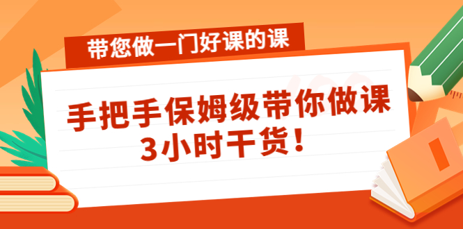带您做一门好课的课：手把手保姆级带你做课，3小时干货-第一资源站