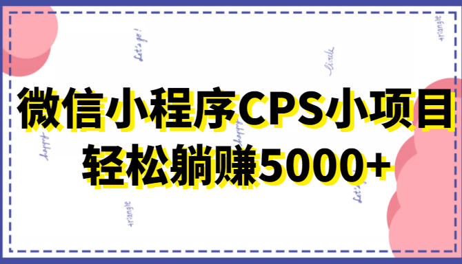 微信小程序CPS小项目，有微信就能做，轻松上手躺赚5000+-第一资源站