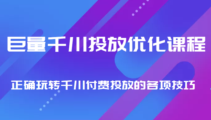 巨量千川投放优化课程 正确玩转千川付费投放的各项技巧-第一资源站