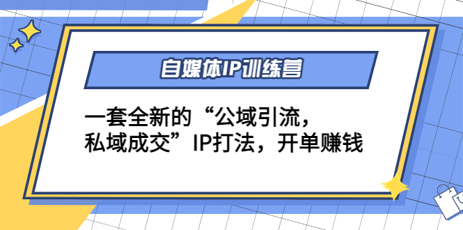 自媒体IP训练营(12+13期)，一套全新的“公域引流，私域成交”IP打法 开单赚钱-第一资源站