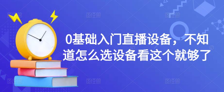 0基础入门直播设备，不知道怎么选设备看这个就够了-第一资源站