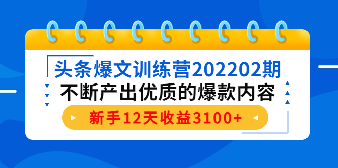 头条爆文训练营202202期，不断产出优质的爆款内容，新手12天收益3100+-第一资源站