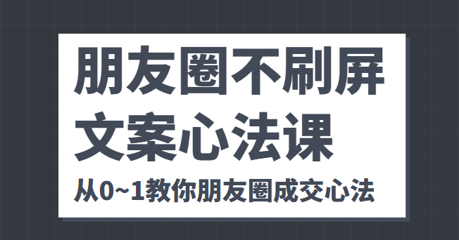 朋友圈不刷屏文案心法课 人人都要懂的商业逻辑 从0~1教你朋友圈成交心法-第一资源站