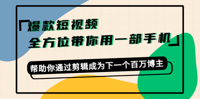 爆款短视频，全方位带你用一部手机，帮助你通过剪辑成为下一个百万博主-第一资源站