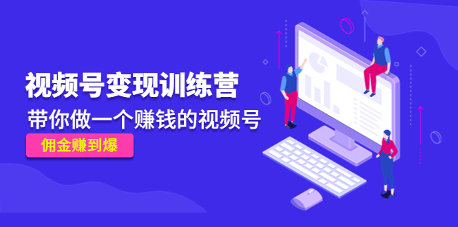 《视频号变现训练营》带你做一个赚钱的视频号，佣金赚到爆-第一资源站